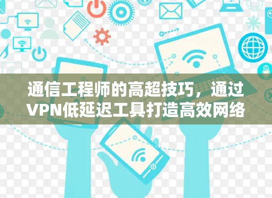 通信工程师的高超技巧，通过VPN低延迟工具打造高效网络
