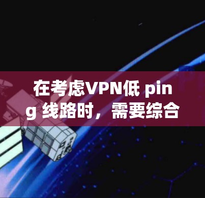 在考虑VPN低 ping 线路时,需要综合考虑多个因素,以确保安全性和用户体验。以下是详细的分析和建议 在考虑VPN低 ping 线路时,需要综合考虑多个因素,以确保安全性和用户体验。以下是详细的分析和建议