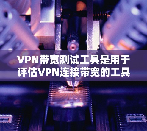 VPN带宽测试工具是用于评估VPN连接带宽的工具,帮助用户优化VPN性能。以下是关于这些工具的详细分析 VPN带宽测试工具是用于评估VPN连接带宽的工具,帮助用户优化VPN性能。以下是关于这些工具的详细分析