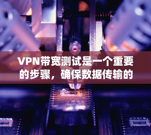 VPN带宽测试是一个重要的步骤,确保数据传输的稳定性。以下是一个系统化的步骤指南,帮助您有效进行带宽测试 VPN带宽测试是一个重要的步骤,确保数据传输的稳定性。以下是一个系统化的步骤指南,帮助您有效进行带宽测试