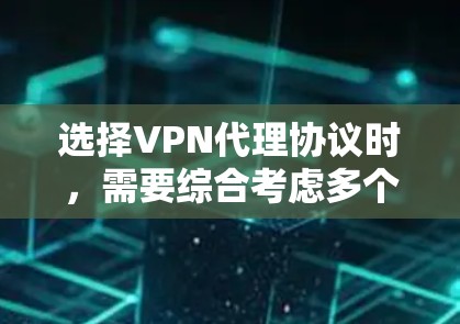 选择VPN代理协议时，需要综合考虑多个因素，包括需求、设备、预算和用户社区等。以下是一些综合考虑因素的推荐