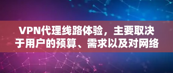 VPN代理线路体验,主要取决于用户的预算、需求以及对网络覆盖和设备兼容性的要求。以下是对不同VPN代理线路的总结 VPN代理线路体验,主要取决于用户的预算、需求以及对网络覆盖和设备兼容性的要求。以下是对不同VPN代理线路的总结