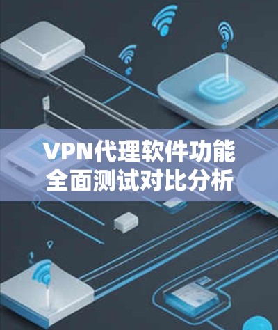 VPN代理软件功能全面测试对比分析 VPN代理软件功能全面测试对比分析