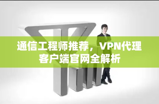 通信工程师推荐,VPN代理客户端官网全解析 通信工程师推荐,VPN代理客户端官网全解析