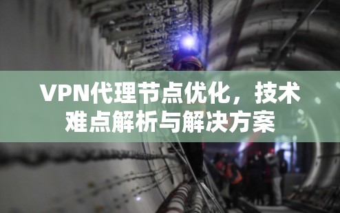 VPN代理节点优化，技术难点解析与解决方案