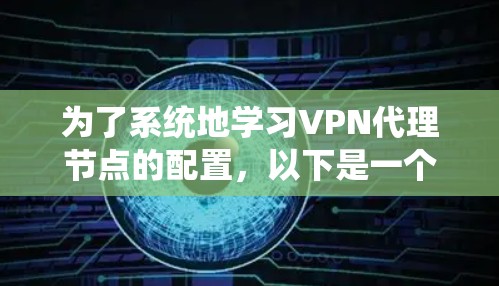 为了系统地学习VPN代理节点的配置,以下是一个详细的步骤指南,涵盖所有关键步骤和注意事项 为了系统地学习VPN代理节点的配置,以下是一个详细的步骤指南,涵盖所有关键步骤和注意事项