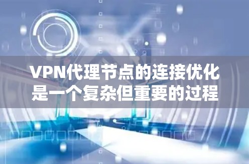 VPN代理节点的连接优化是一个复杂但重要的过程，涉及多个方面。以下是一步步的优化建议，帮助你更好地管理这些节点