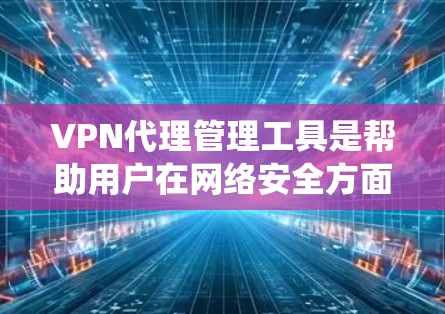 VPN代理管理工具是帮助用户在网络安全方面保护自己并访问远程服务器的工具。以下是对这些工具的系统总结和推荐 VPN代理管理工具是帮助用户在网络安全方面保护自己并访问远程服务器的工具。以下是对这些工具的系统总结和推荐