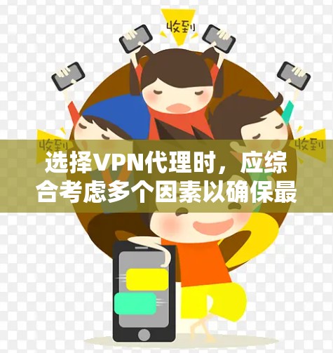 选择VPN代理时，应综合考虑多个因素以确保最佳体验。以下是一个结构化的指南，帮助您做出明智的选择