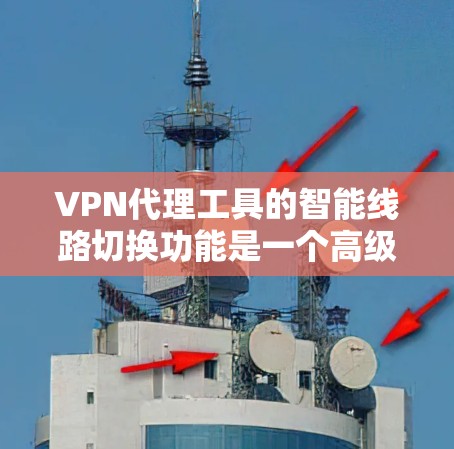 VPN代理工具的智能线路切换功能是一个高级的网络管理技术,旨在优化设备连接和资源利用率。以下是对其功能的详细分析和建议 VPN代理工具的智能线路切换功能是一个高级的网络管理技术,旨在优化设备连接和资源利用率。以下是对其功能的详细分析和建议