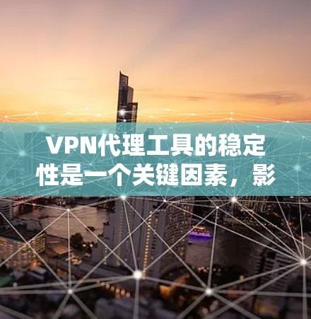 VPN代理工具的稳定性是一个关键因素，影响用户和网络的安全性。以下是综合考虑的步骤和建议
