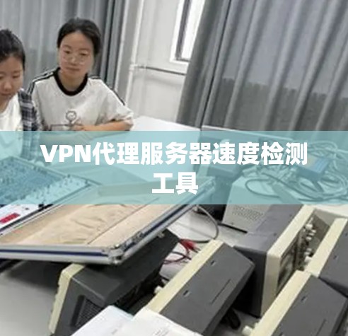 VPN代理服务器速度检测工具 VPN代理服务器速度检测工具