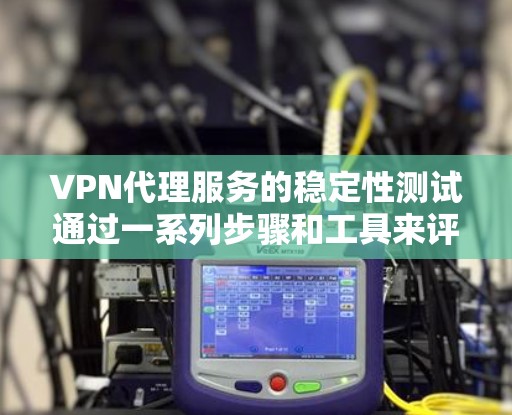 VPN代理服务的稳定性测试通过一系列步骤和工具来评估其连接的可靠性,确保用户体验的稳定性和高效性。以下是详细的步骤和建议 VPN代理服务的稳定性测试通过一系列步骤和工具来评估其连接的可靠性,确保用户体验的稳定性和高效性。以下是详细的步骤和建议