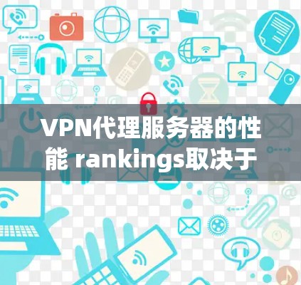 VPN代理服务器的性能 rankings取决于多种因素，包括服务器硬件、软件优化、网络环境、加密算法等。以下是一些主要的VPN代理服务器及其性能特点，供参考
