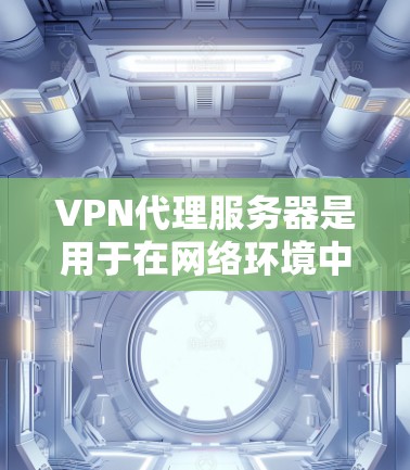 VPN代理服务器是用于在网络环境中提供访问目标服务器功能的中间服务器。它们在用户连接到目标服务器时起关键作用。以下是关于VPN代理服务器管理的详细指南