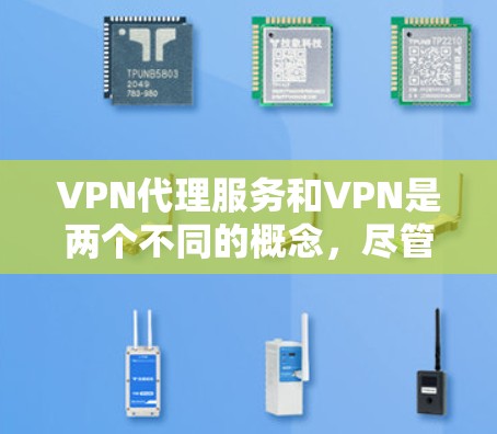VPN代理服务和VPN是两个不同的概念，尽管功能相似，但它们在服务提供和用户体验上有所不同。以下是两者的对比分析