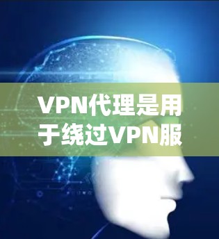 VPN代理是用于绕过VPN服务器的IP获取工具，广泛应用于游戏、聊天、考试模拟等多个场景。以下是获取VPN代理IP的步骤和方法
