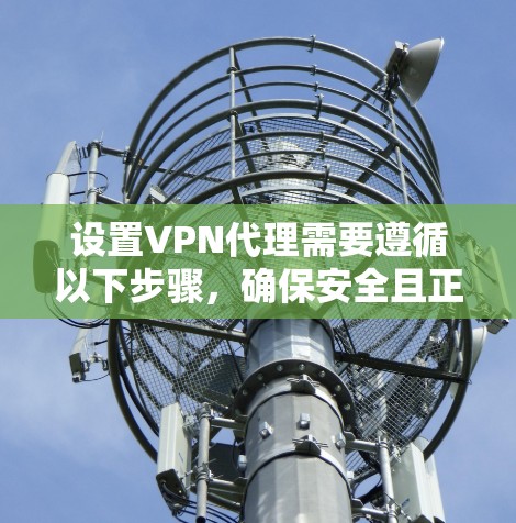 设置VPN代理需要遵循以下步骤,确保安全且正确 设置VPN代理需要遵循以下步骤,确保安全且正确