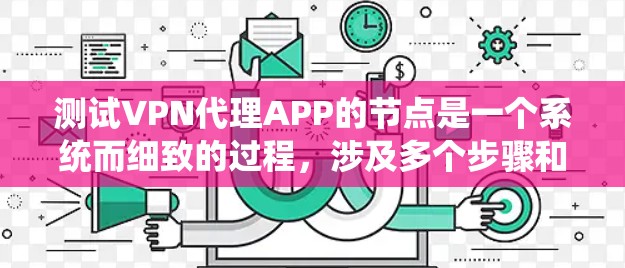 测试VPN代理APP的节点是一个系统而细致的过程，涉及多个步骤和步骤。以下是一个详细的指南，帮助你完成节点测试