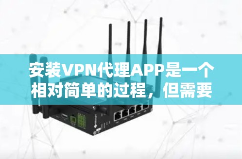 安装VPN代理APP是一个相对简单的过程,但需要谨慎处理,以确保安全和隐私。以下是一个详细且有条理的步骤指南,帮助您安全地安装和使用VPN代理APP 安装VPN代理APP是一个相对简单的过程,但需要谨慎处理,以确保安全和隐私。以下是一个详细且有条理的步骤指南,帮助您安全地安装和使用VPN代理APP