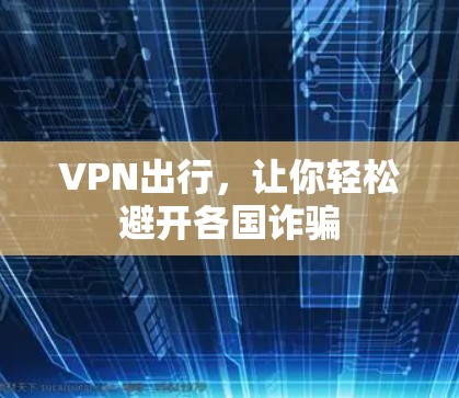 VPN出行，让你轻松避开各国诈骗