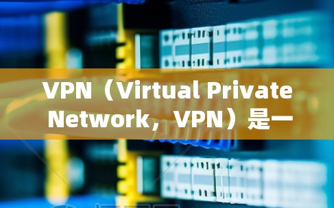 VPN（Virtual Private Network，VPN）是一种用于在安全环境中远程访问任何网络的软件。它通常用于保护个人、企业或组织的网络数据，防止网络攻击和非法信息的传播