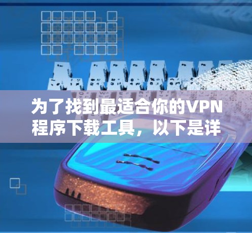 为了找到最适合你的VPN程序下载工具，以下是详细的步骤和推荐