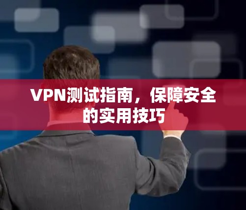 VPN测试指南，保障安全的实用技巧