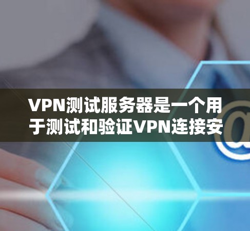 VPN测试服务器是一个用于测试和验证VPN连接安全性和稳定性的重要工具。以下是详细的步骤和注意事项，帮助您更好地理解和使用这种服务器