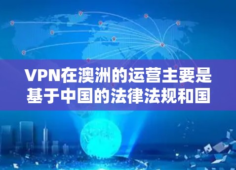 VPN在澳洲的运营主要是基于中国的法律法规和国际网络安全标准，包括网络安全法和数据保护法。以下是关于VPN在澳洲服务器节点的分析