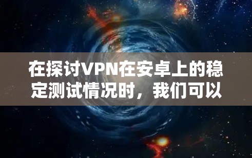 在探讨VPN在安卓上的稳定测试情况时,我们可以参考以下步骤和信息 在探讨VPN在安卓上的稳定测试情况时,我们可以参考以下步骤和信息