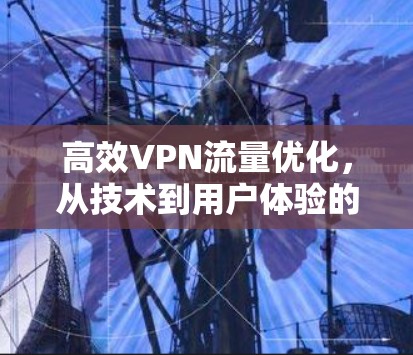高效VPN流量优化,从技术到用户体验的全面解决方案 高效VPN流量优化,从技术到用户体验的全面解决方案