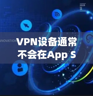 VPN设备通常不会在App Store或Google Play中显示Not Found,因为它们主要提供VPN服务,而不是应用商店中的应用。以下是一些步骤,帮助你检查并解决问题 VPN设备通常不会在App Store或Google Play中显示Not Found,因为它们主要提供VPN服务,而不是应用商店中的应用。以下是一些步骤,帮助你检查并解决问题
