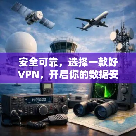 安全可靠,选择一款好VPN,开启你的数据安全之旅! 安全可靠,选择一款好VPN,开启你的数据安全之旅!