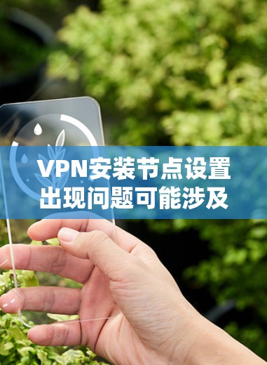 VPN安装节点设置出现问题可能涉及多个方面，以下是一步步的排查方法