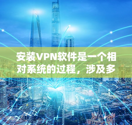 安装VPN软件是一个相对系统的过程,涉及多个步骤和设置。以下是一步步的指南,帮助你顺利安装和使用VPN软件 安装VPN软件是一个相对系统的过程,涉及多个步骤和设置。以下是一步步的指南,帮助你顺利安装和使用VPN软件