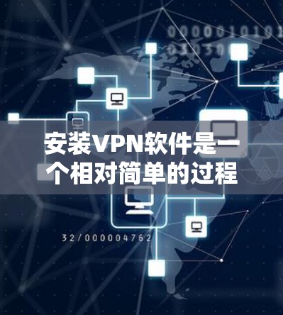 安装VPN软件是一个相对简单的过程,但为了确保安全和稳定,建议按照以下步骤进行 安装VPN软件是一个相对简单的过程,但为了确保安全和稳定,建议按照以下步骤进行