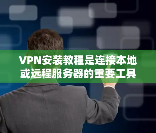 VPN安装教程是连接本地或远程服务器的重要工具，适合需要安全、便捷通信的用户。以下是对Windows、安卓和iOS系统下VPN安装的详细介绍