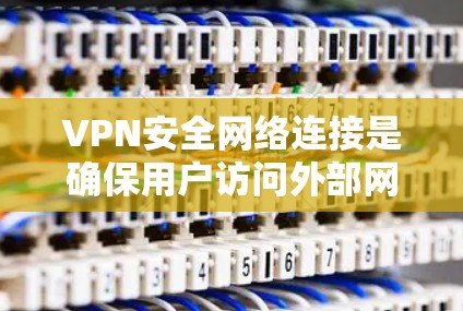 VPN安全网络连接是确保用户访问外部网站和存储资源的安全性的重要组成部分。以下是关于VPN安全网络连接的详细说明 VPN安全网络连接是确保用户访问外部网站和存储资源的安全性的重要组成部分。以下是关于VPN安全网络连接的详细说明