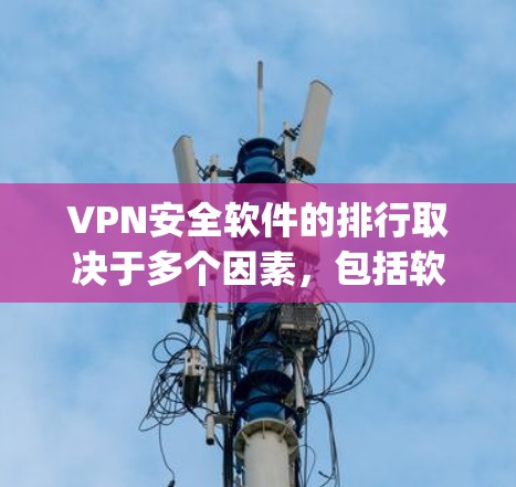 VPN安全软件的排行取决于多个因素,包括软件的安全性、兼容性、功能需求以及用户的具体需求。以下是一些 commonly used VPN software 的推荐列表,供您参考 VPN安全软件的排行取决于多个因素,包括软件的安全性、兼容性、功能需求以及用户的具体需求。以下是一些 commonly used VPN software 的推荐列表,供您参考