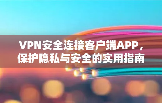 VPN安全连接客户端APP,保护隐私与安全的实用指南 VPN安全连接客户端APP,保护隐私与安全的实用指南
