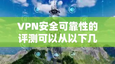 VPN安全可靠性的评测可以从以下几个方面进行分析,确保用户能够全面了解其安全性和可靠性 VPN安全可靠性的评测可以从以下几个方面进行分析,确保用户能够全面了解其安全性和可靠性