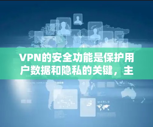 VPN的安全功能是保护用户数据和隐私的关键,主要包括以下方面 VPN的安全功能是保护用户数据和隐私的关键,主要包括以下方面