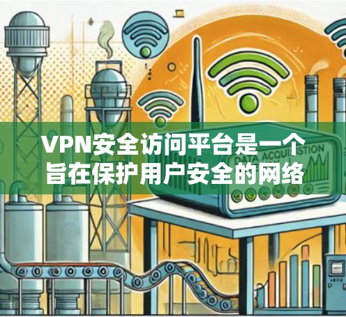 VPN安全访问平台是一个旨在保护用户安全的网络环境,确保用户能够安全地访问VPN服务。以下是对该主题的详细分析和总结 VPN安全访问平台是一个旨在保护用户安全的网络环境,确保用户能够安全地访问VPN服务。以下是对该主题的详细分析和总结