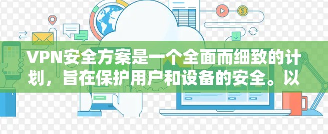 VPN安全方案是一个全面而细致的计划，旨在保护用户和设备的安全。以下是一个详细且结构化的VPN安全方案指南
