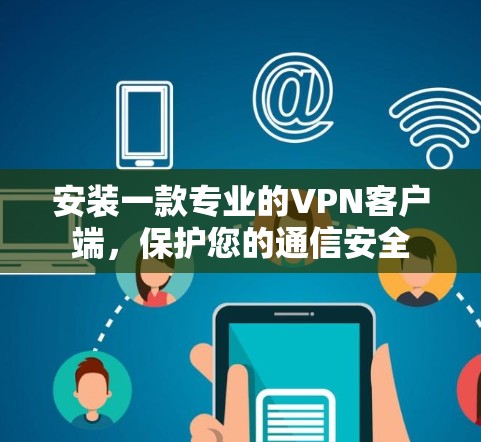 安装一款专业的VPN客户端,保护您的通信安全 安装一款专业的VPN客户端,保护您的通信安全