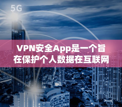 VPN安全App是一个旨在保护个人数据在互联网中的安全的工具。以下是关于VPN安全App的详细分析和建议 VPN安全App是一个旨在保护个人数据在互联网中的安全的工具。以下是关于VPN安全App的详细分析和建议