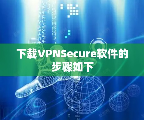 下载VPNSecure软件的步骤如下 下载VPNSecure软件的步骤如下