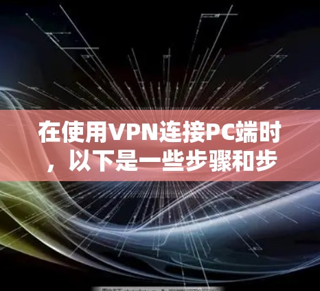 在使用VPN连接PC端时,以下是一些步骤和步骤解决方案 在使用VPN连接PC端时,以下是一些步骤和步骤解决方案