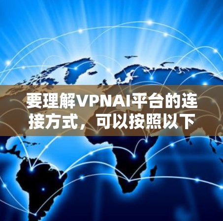 要理解VPNAI平台的连接方式,可以按照以下步骤进行 要理解VPNAI平台的连接方式,可以按照以下步骤进行